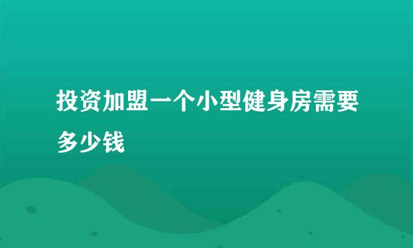 投资加盟一个小型健身房需要多少钱