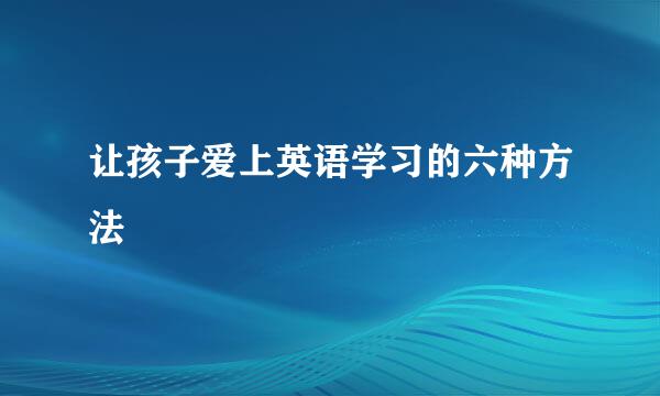 让孩子爱上英语学习的六种方法