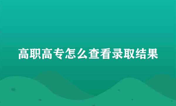 高职高专怎么查看录取结果