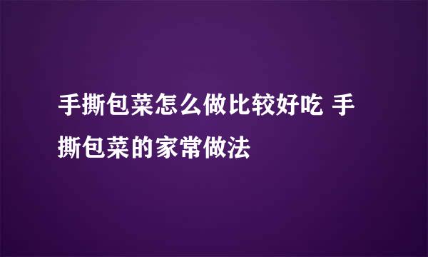 手撕包菜怎么做比较好吃 手撕包菜的家常做法