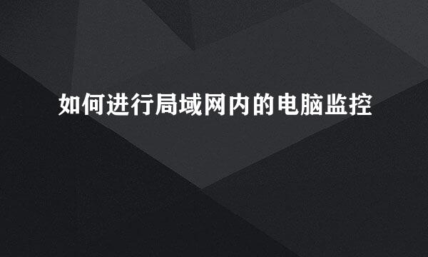 如何进行局域网内的电脑监控