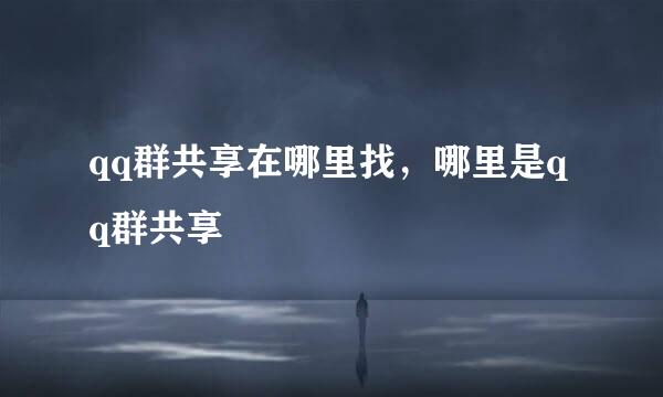 qq群共享在哪里找，哪里是qq群共享