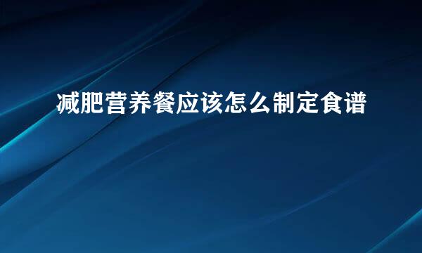 减肥营养餐应该怎么制定食谱