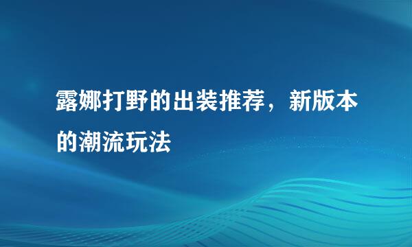 露娜打野的出装推荐，新版本的潮流玩法