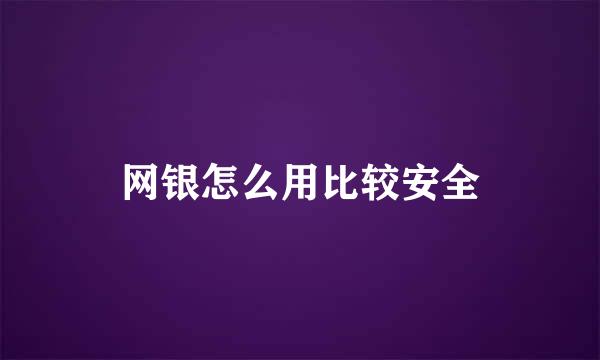 网银怎么用比较安全