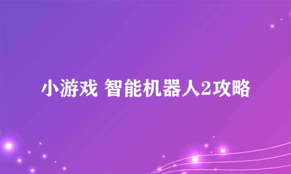 小游戏 智能机器人2攻略