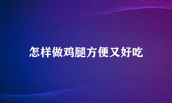 怎样做鸡腿方便又好吃