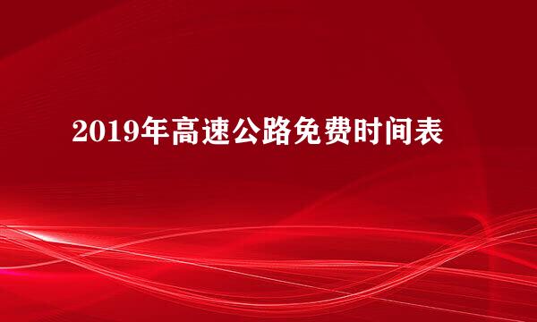 2019年高速公路免费时间表