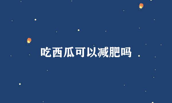 吃西瓜可以减肥吗