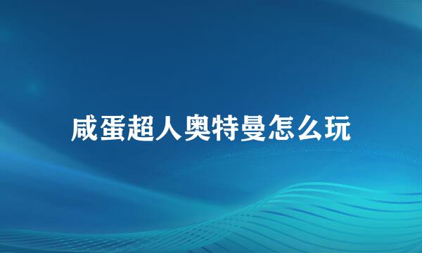 咸蛋超人奥特曼怎么玩