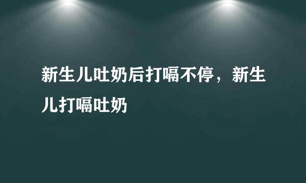 新生儿吐奶后打嗝不停，新生儿打嗝吐奶