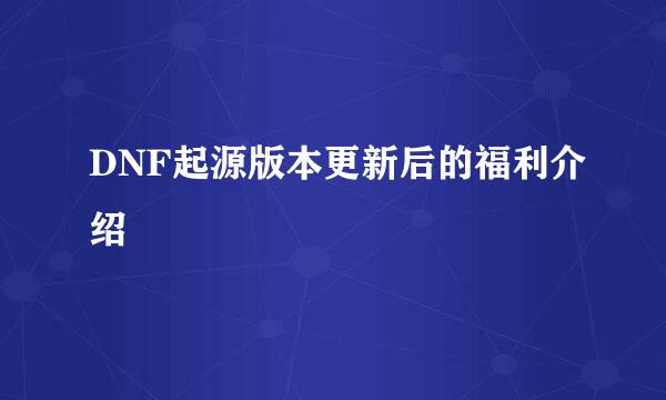 DNF起源版本更新后的福利介绍