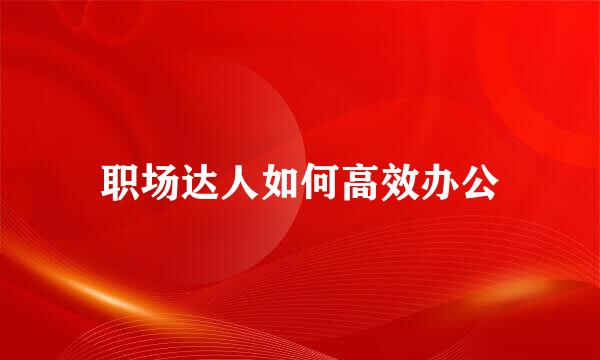 职场达人如何高效办公