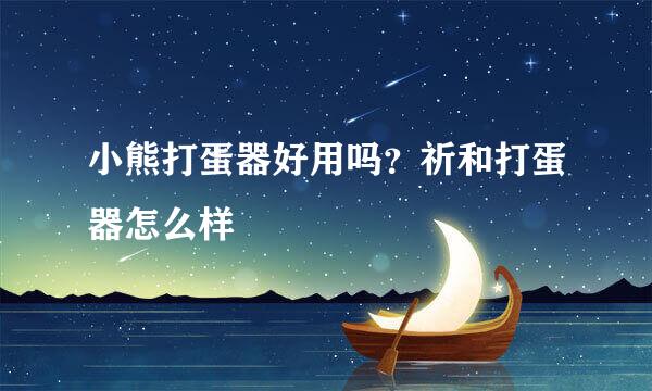 小熊打蛋器好用吗？祈和打蛋器怎么样