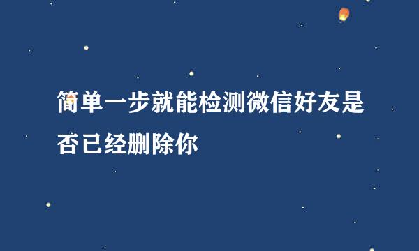 简单一步就能检测微信好友是否已经删除你