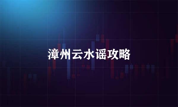 漳州云水谣攻略