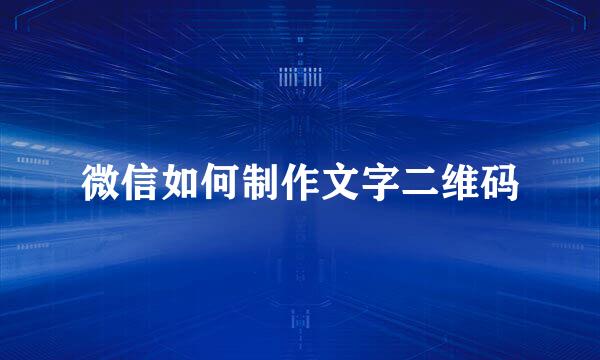 微信如何制作文字二维码