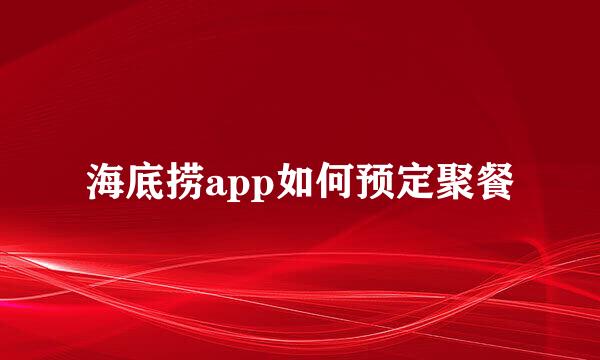 海底捞app如何预定聚餐