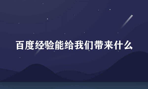百度经验能给我们带来什么