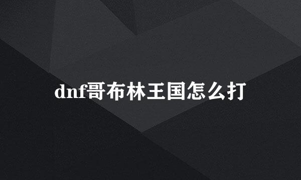 dnf哥布林王国怎么打