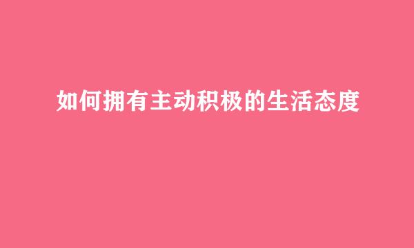 如何拥有主动积极的生活态度