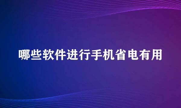 哪些软件进行手机省电有用