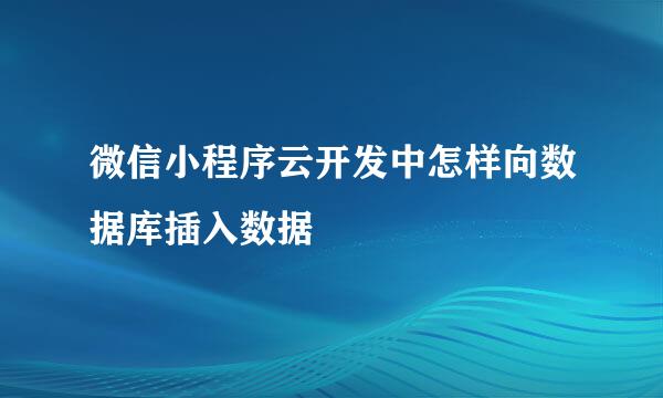 微信小程序云开发中怎样向数据库插入数据