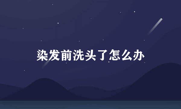 染发前洗头了怎么办