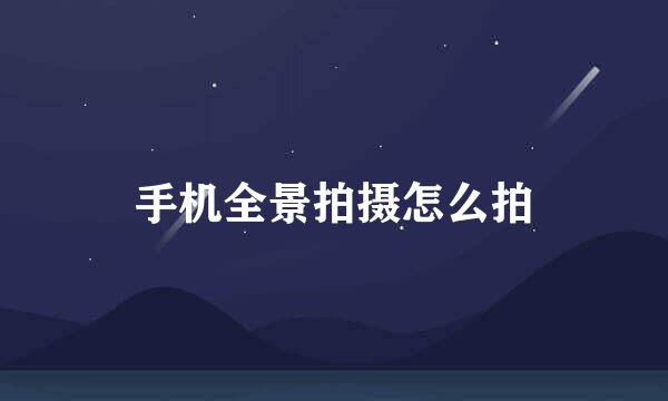 手机全景拍摄怎么拍