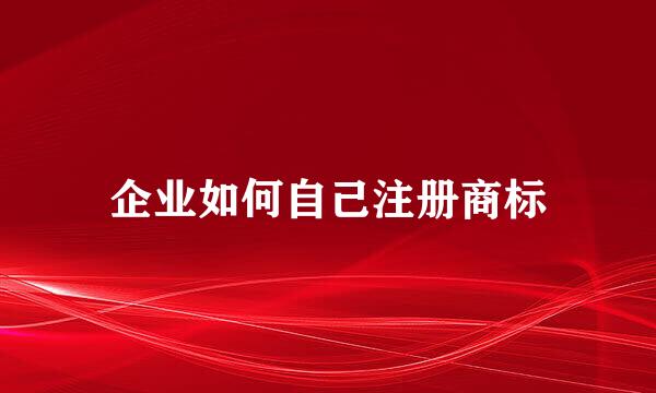 企业如何自己注册商标