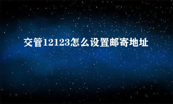 交管12123怎么设置邮寄地址
