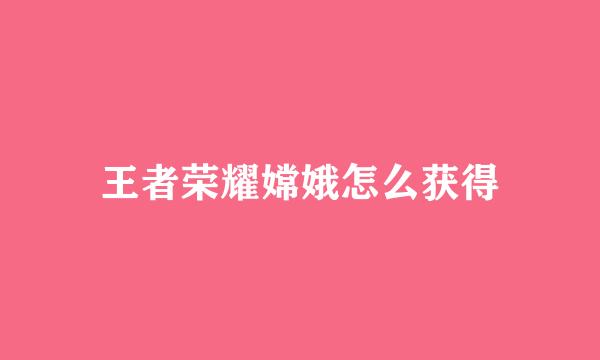 王者荣耀嫦娥怎么获得