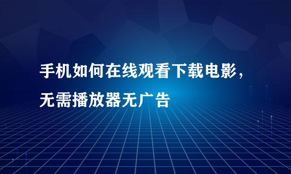 手机如何在线观看下载电影，无需播放器无广告