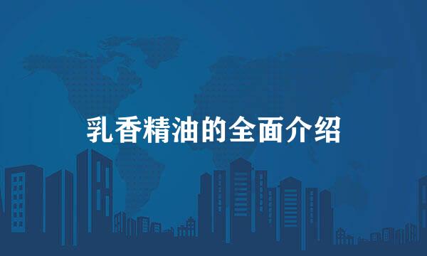 乳香精油的全面介绍