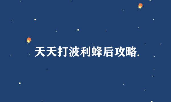 天天打波利蜂后攻略