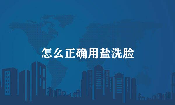 怎么正确用盐洗脸