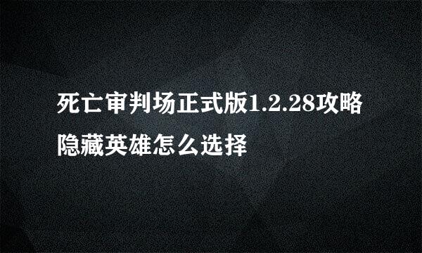 死亡审判场正式版1.2.28攻略隐藏英雄怎么选择