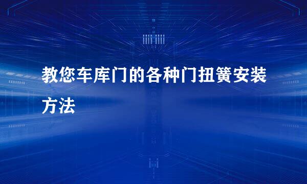 教您车库门的各种门扭簧安装方法