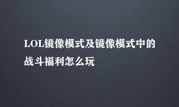 LOL镜像模式及镜像模式中的战斗福利怎么玩