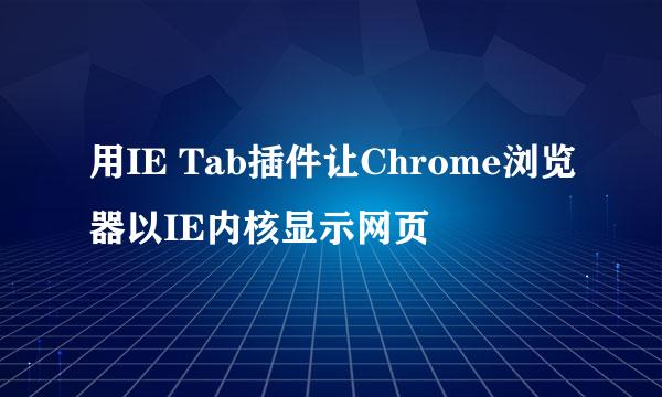 用IE Tab插件让Chrome浏览器以IE内核显示网页