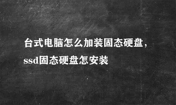 台式电脑怎么加装固态硬盘，ssd固态硬盘怎安装