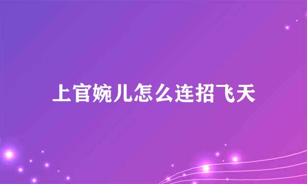 上官婉儿怎么连招飞天