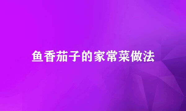 鱼香茄子的家常菜做法