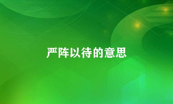 严阵以待的意思