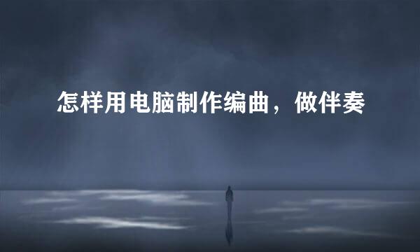 怎样用电脑制作编曲，做伴奏