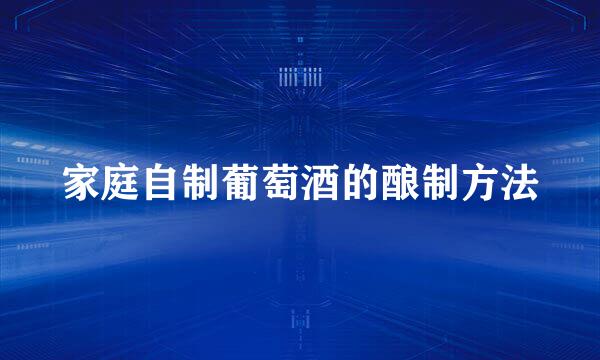 家庭自制葡萄酒的酿制方法