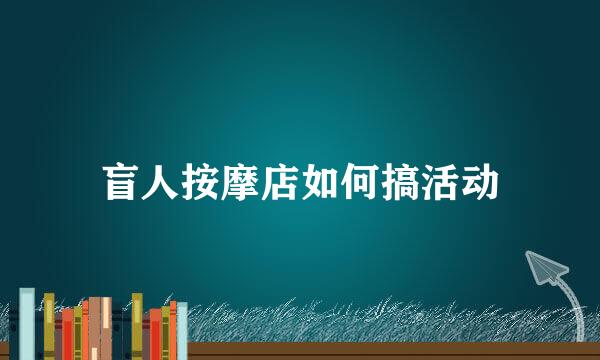 盲人按摩店如何搞活动