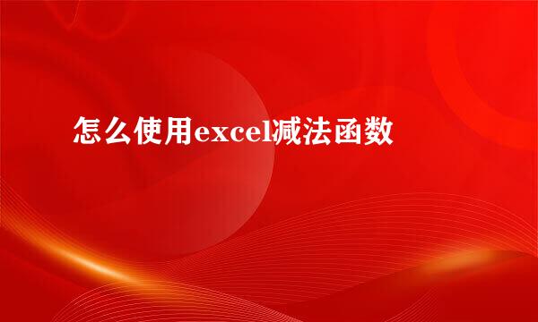 怎么使用excel减法函数
