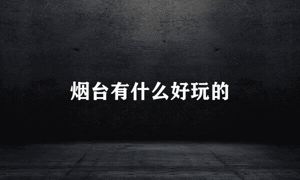 烟台有什么好玩的
