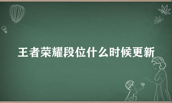 王者荣耀段位什么时候更新